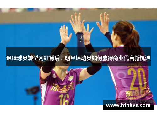 退役球员转型网红背后：明星运动员如何赢得商业代言新机遇