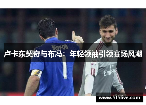 卢卡东契奇与布冯：年轻领袖引领赛场风潮
