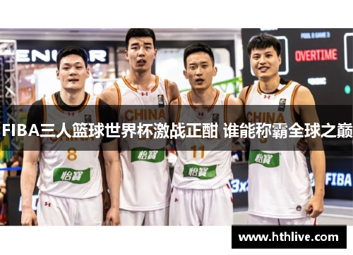 FIBA三人篮球世界杯激战正酣 谁能称霸全球之巅