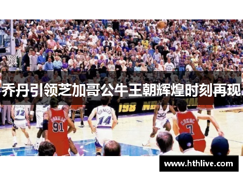 乔丹引领芝加哥公牛王朝辉煌时刻再现