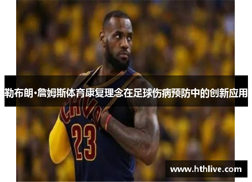 勒布朗·詹姆斯体育康复理念在足球伤病预防中的创新应用