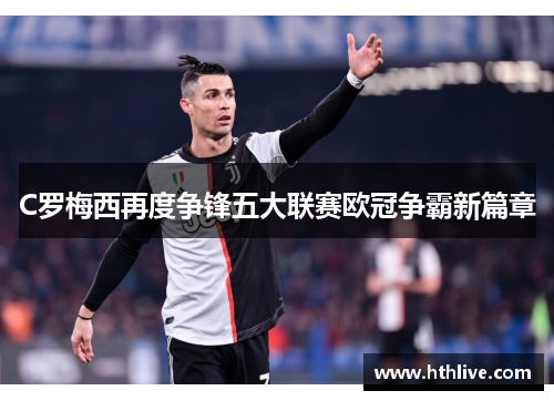 C罗梅西再度争锋五大联赛欧冠争霸新篇章