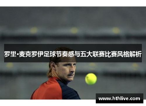 罗里·麦克罗伊足球节奏感与五大联赛比赛风格解析